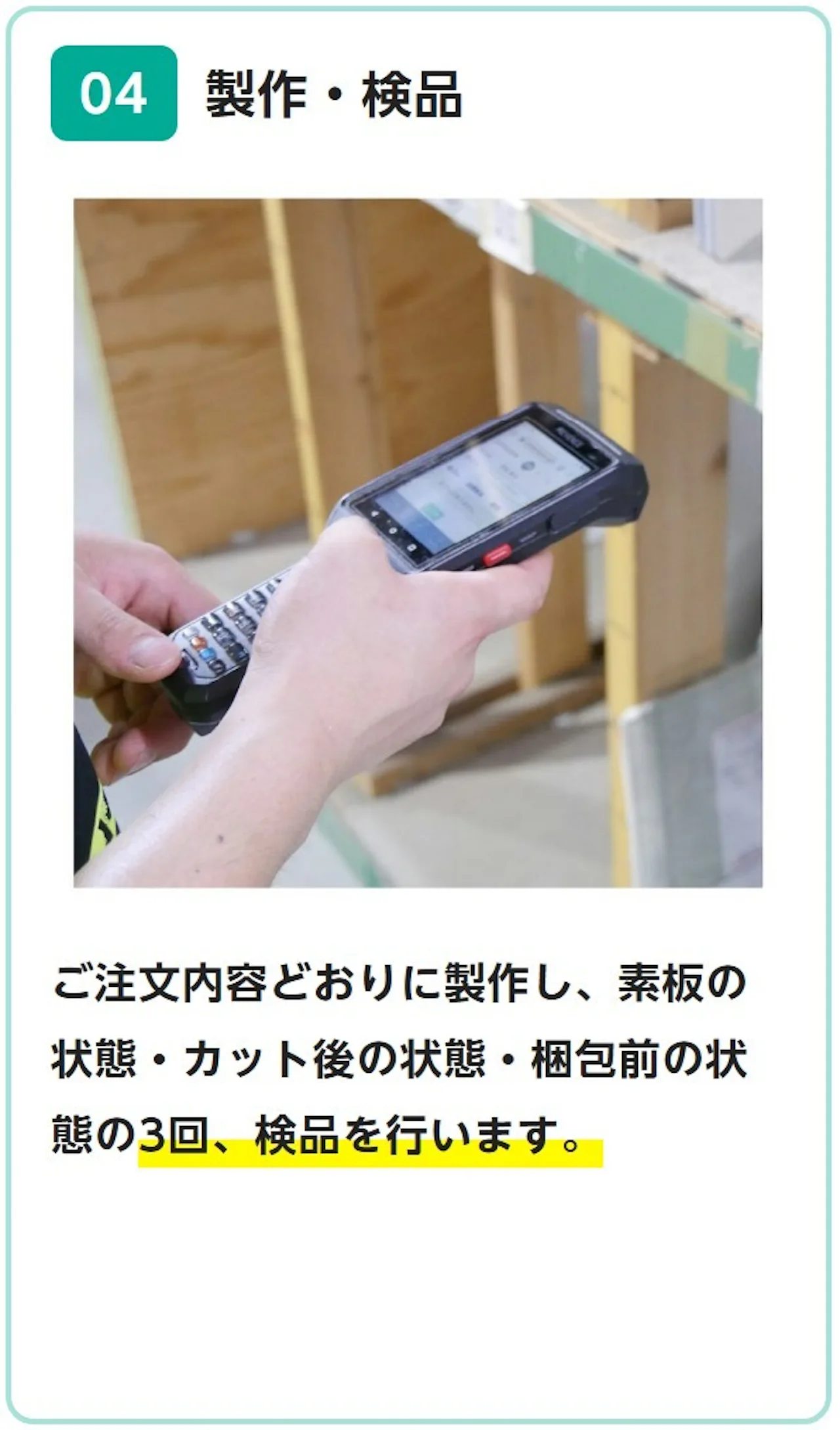 04 製作・検品：ご注文内容どおりに製作し、素板の状態・カット後の状態・梱包前の状態の3回、検品を行います。