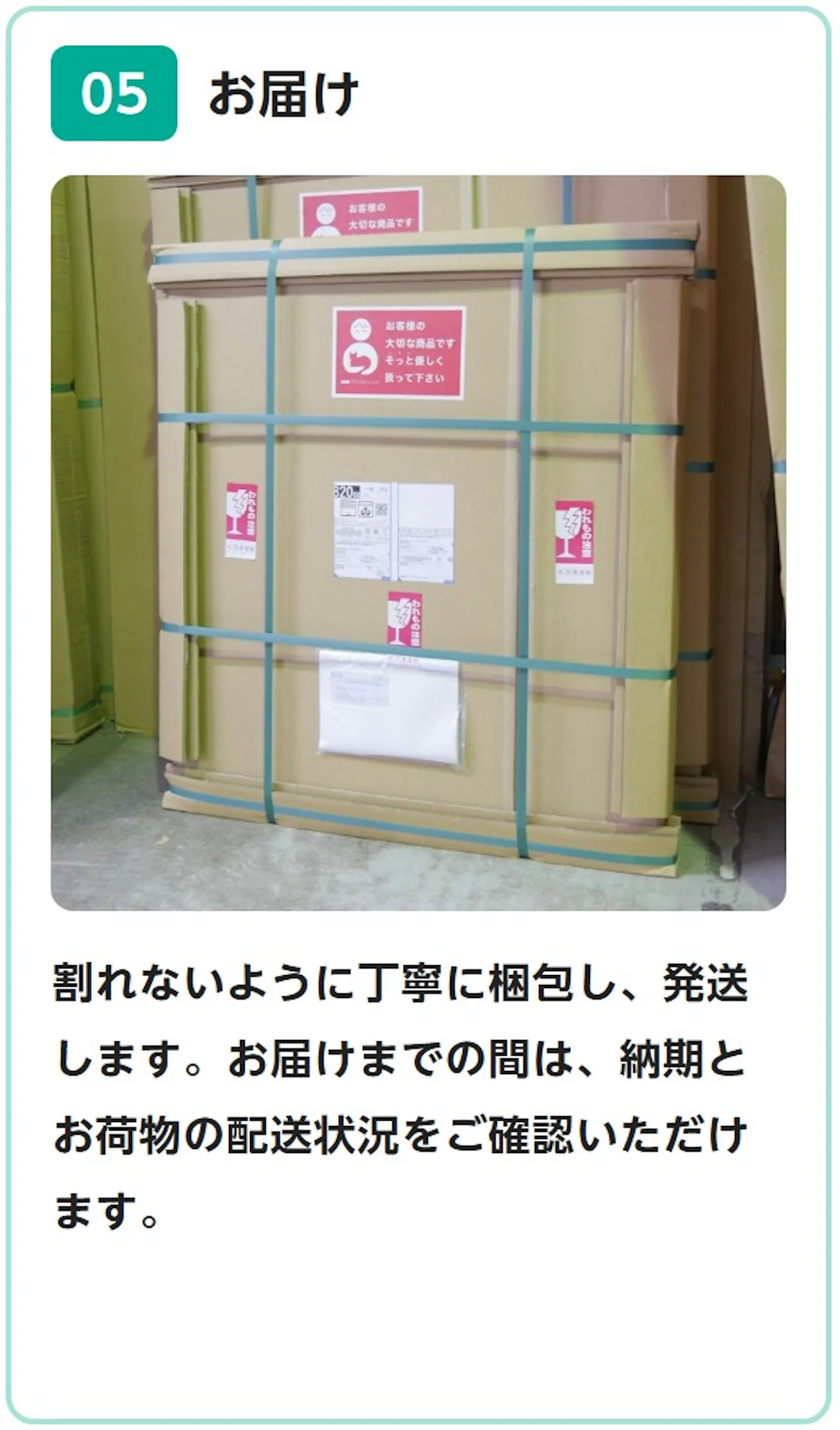 05 お届け：割れないように丁寧に梱包し、発送します。お届けまでの間は、納期とお荷物の配送状況をご確認いただけます。