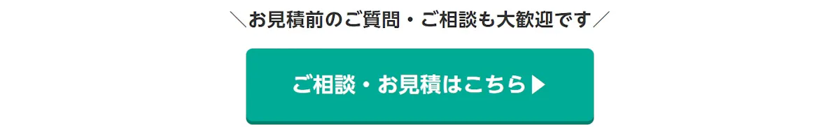 お見積前のご質問・ご相談も大歓迎です。ご相談・お見積はこちら