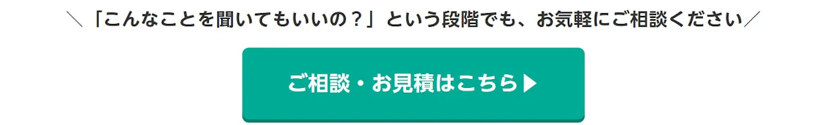 「こんなことを聞いてもいいの？」という段階でも、お気軽にご相談ください。ご相談・お見積はこちら