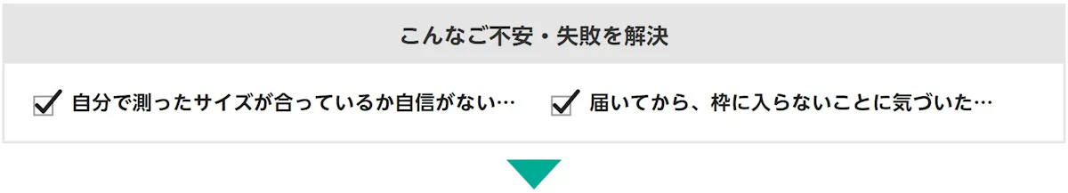 こんなご不安・失敗を解決：自分で測ったサイズが、合っているか自信がない…、届いてから、枠に入らないことに気づいた…